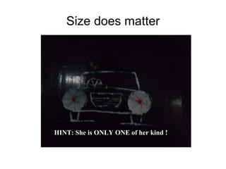 Size does matter HINT: She is ONLY ONE of her kind ! 