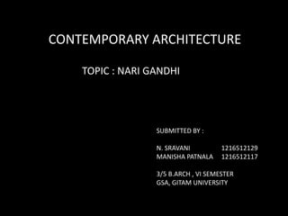 CONTEMPORARY ARCHITECTURE
TOPIC : NARI GANDHI
SUBMITTED BY :
N. SRAVANI 1216512129
MANISHA PATNALA 1216512117
3/5 B.ARCH , VI SEMESTER
GSA, GITAM UNIVERSITY
 