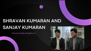 SHRAVAN KUMARAN AND
SANJAY KUMARAN
Presented By: Ranjitha. R
 