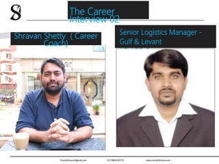 Senior Logistics Manager -
Gulf & Levant
( FMCG Company )
Shravan Shetty ( Career
Coach)
The Career
Interview 02
 