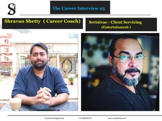 Srrinivas - Client Servicing
(Entertainment )
Shravan Shetty ( Career Coach)
The Career Interview 05
 