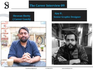 Ajay R ,
Senior Graphic Designer
Shravan Shetty
( Career Coach)
The Career Interview 09
 