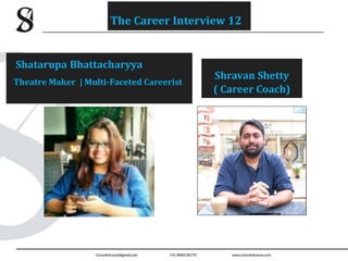 Shatarupa Bhattacharyya
Theatre Maker | Multi-Faceted Careerist
Shravan Shetty
( Career Coach)
The Career Interview 12
 