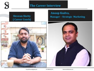 Anoop Kudva,
Manager – Strategic Marketing
Shravan Shetty
( Career Coach)
The Career Interview
 