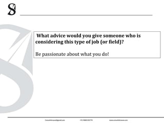 What advice would you give someone who is
considering this type of job (or field)?
Be passionate about what you do!
 