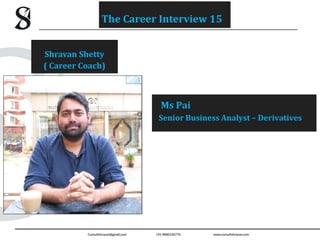 Ms Pai
Senior Business Analyst – Derivatives
Shravan Shetty
( Career Coach)
The Career Interview 15
 