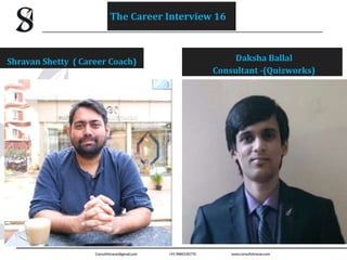 Daksha Ballal
Consultant -(Quizworks)
Shravan Shetty ( Career Coach)
The Career Interview 16
 