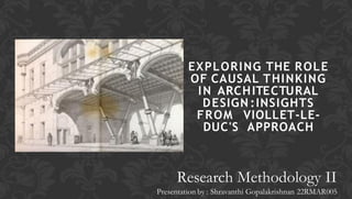 EXPLORING THE ROLE
OF CAUSAL THINKING
IN ARCHITECTURAL
DESIGN :INSIGHTS
FROM VIOLLET-LE-
DUC'S APPROACH
Research Methodology II
Presentation by : Shravanthi Gopalakrishnan 22RMAR005
 