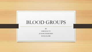 BLOOD GROUPS
BY
SHRAVAN T.V
JUNIOR THERAPIST
BANGALORE
 