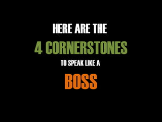 HERE ARE THE
4 CORNERSTONES
TO SPEAK LIKE A
BOSS
 