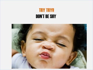 TRY TRY!!
DON’T BE SHY
TRY TRY!!
DON’T BE SHY
 
