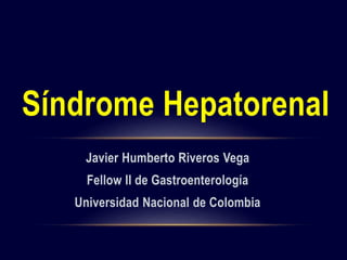 Javier Humberto Riveros Vega
Fellow II de Gastroenterología
Universidad Nacional de Colombia
Síndrome Hepatorenal
 