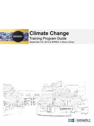 Climate Change
Training Program Guide
September 2-6, 2013 at SHRDC in Seoul, Korea

May 2013

1

 