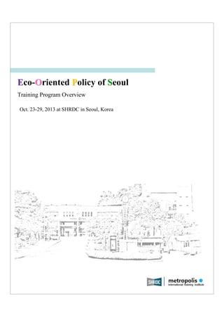 Eco-Oriented Policy of Seoul
Training Program Overview
Oct. 23-29, 2013 at SHRDC in Seoul, Korea

 