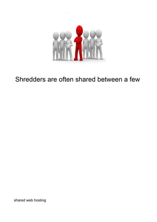 Shredders are often shared between a few




shared web hosting
 