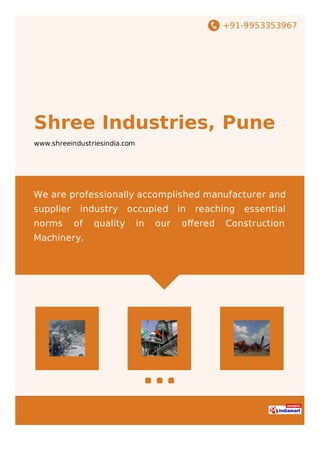 +91-9953353967
Shree Industries, Pune
www.shreeindustriesindia.com
We are professionally accomplished manufacturer and
supplier industry occupied in reaching essential
norms of quality in our oﬀered Construction
Machinery.
 