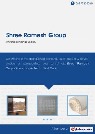 08377805065
A Member of
Shree Ramesh Group
www.shreerameshgroup.com
Fibre Window Net Fiberglass Mesh & Net Cotton Canvas Waterproof Canvas Safety
Equipments Folding Cot Shower Curtain Packaging Tapes Roller Blinds Vertical Blinds Venetian
Blinds Wooden Blinds Waterproofing Solution Services Pest Care Services Fibre Window Net for
Office Safety Equipments for Construction Areas Packaging Tapes for Packing Industries Fibre
Window Net Fiberglass Mesh & Net Cotton Canvas Waterproof Canvas Safety
Equipments Folding Cot Shower Curtain Packaging Tapes Roller Blinds Vertical Blinds Venetian
Blinds Wooden Blinds Waterproofing Solution Services Pest Care Services Fibre Window Net for
Office Safety Equipments for Construction Areas Packaging Tapes for Packing Industries Fibre
Window Net Fiberglass Mesh & Net Cotton Canvas Waterproof Canvas Safety
Equipments Folding Cot Shower Curtain Packaging Tapes Roller Blinds Vertical Blinds Venetian
Blinds Wooden Blinds Waterproofing Solution Services Pest Care Services Fibre Window Net for
Office Safety Equipments for Construction Areas Packaging Tapes for Packing Industries Fibre
Window Net Fiberglass Mesh & Net Cotton Canvas Waterproof Canvas Safety
Equipments Folding Cot Shower Curtain Packaging Tapes Roller Blinds Vertical Blinds Venetian
Blinds Wooden Blinds Waterproofing Solution Services Pest Care Services Fibre Window Net for
Office Safety Equipments for Construction Areas Packaging Tapes for Packing Industries Fibre
Window Net Fiberglass Mesh & Net Cotton Canvas Waterproof Canvas Safety
Equipments Folding Cot Shower Curtain Packaging Tapes Roller Blinds Vertical Blinds Venetian
Blinds Wooden Blinds Waterproofing Solution Services Pest Care Services Fibre Window Net for
We are one of the distinguished distributor, trader, supplier & service
provider or waterproofing, pest control etc. Shree Ramesh
Corporation, Solve Tech, Pest Care.
 