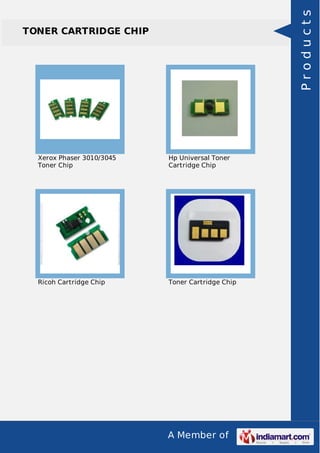 A Member of
TONER CARTRIDGE CHIP
Xerox Phaser 3010/3045
Toner Chip
Hp Universal Toner
Cartridge Chip
Ricoh Cartridge Chip Toner Cartridge Chip
Products
 
