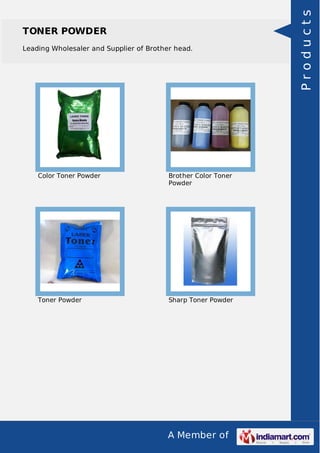 A Member of
TONER POWDER
Leading Wholesaler and Supplier of Brother head.
Color Toner Powder Brother Color Toner
Powder
Toner Powder Sharp Toner Powder
Products
 