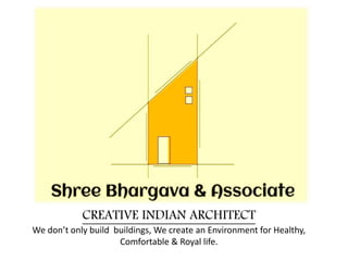 CREATIVE INDIAN ARCHITECT
We don’t only build buildings, We create an Environment for Healthy,
Comfortable & Royal life.
 