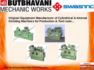 Original Equipment Manufacturer of Cylindrical & Internal
Grinding Machines for Production & Tool room...
http://butbhavanimachines.tradeindia.com/
 