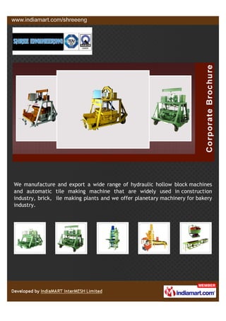 We manufacture and export a wide range of hydraulic hollow block machines
and automatic tile making machine that are widely used in construction
industry, brick, ile making plants and we offer planetary machinery for bakery
industry.
 