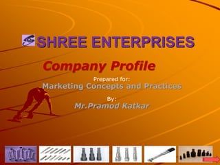 SHREE ENTERPRISES
Company Profile
Prepared for:
Marketing Concepts and Practices
By:
Mr.Pramod Katkar
1
 