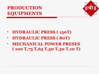 PRODUCTION
EQUIPMENTS


   HYDRAULIC PRESS ( 150T)
   HYDRAULIC PRESS ( 80T)
   MECHANICAL POWER PRESES
    ( 100 T,75 T,63 T,50 T,30 T,10 T)
 