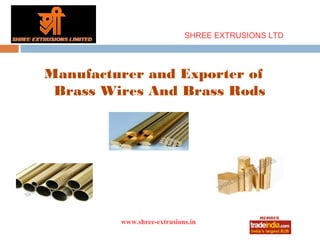 SHREE EXTRUSIONS LTD




Manufacturer and Exporter of
 Brass Wires And Brass Rods




         www.shree-extrusions.in
                 roto1234
 