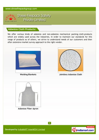 We oﬀer various kinds of asbestos and non-asbestos mechanical packing
cloth products which are widely used across the industries. In order to
maintain our standards for this range of products as of others, we strive
to understand needs of our customers and then after extensive market
survey approach to the right vendor.

Welding Blankets

Jointless Asbestos Cloth

Asbestos Fiber Apron

A Member of

Products

ASBESTOS CLOTH PRODUCTS

 