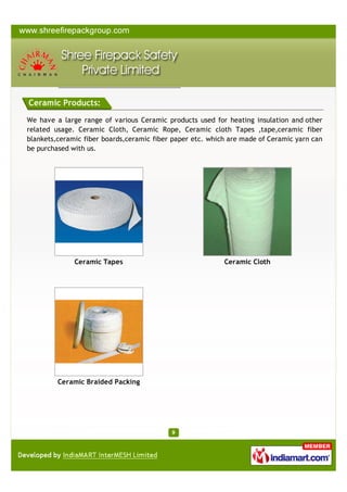 We have a large range of various Ceramic products used for heating
insulation and other related usage. Ceramic Cloth, Ceramic Rope,
Ceramic

cloth

Tapes

,tape,ceramic

ﬁber

blankets,ceramic

ﬁber

boards,ceramic ﬁber paper etc. which are made of Ceramic yarn can be
purchased with us.

Ceramic Tapes

Ceramic Cloth

Ceramic Braided Packing

A Member of

Products

CERAMIC PRODUCTS

 