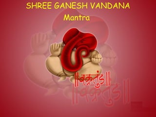 SHREE GANESH VANDANA
Mantra