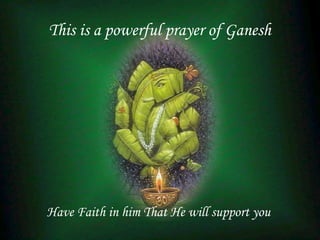 This is a powerful prayer of Ganesh
Have Faith in him That He will support you