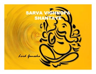 SARVA VIGHNOPA
SHANTAYE