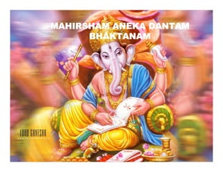 MAHIRSHAM ANEKA DANTAM
BHAKTANAM