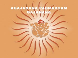 AGAJANANA PADMARGAM
     GAJANANA
 