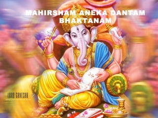 MAHIRSHAM ANEKA DANTAM
      BHAKTANAM
 
