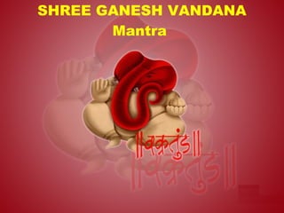 SHREE GANESH VANDANA
       Mantra
 