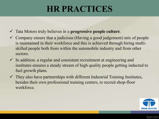 HR PRACTICES
 Tata Motors truly believes in a progressive people culture.
 Company ensure that a judicious (Having a goo...