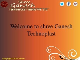 Coptyright © 2014 Plenet. +91-
Welcome to shree Ganesh
Technoplast
 