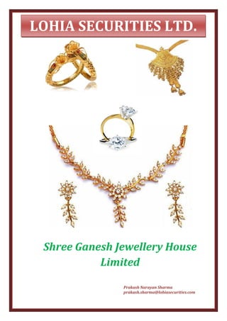 LOHIA SECURITIES LTD.




 Shree Ganesh Jewellery House
           Limited

               Prakash Narayan Sharma
               prakash.sharma@lohiasecurities.com
 