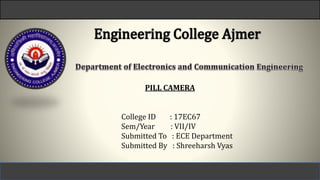 PILL CAMERA
College ID : 17EC67
Sem/Year : VII/IV
Submitted To : ECE Department
Submitted By : Shreeharsh Vyas
Shreeharsh Vyas
 