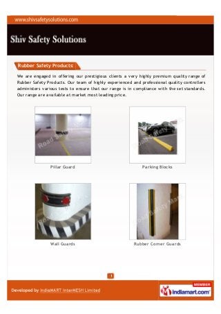 Rubber Safety Products:

We are engaged in offering our prestigious clients a very highly premium quality range of
Rubber Safety Products. Our team of highly experienced and professional quality controllers
administers various tests to ensure that our range is in compliance with the set standards.
Our range are available at market most leading price.




                Pillar Guard                                Parking Blocks




                Wall Guards                             Rubber Corner Guards
 