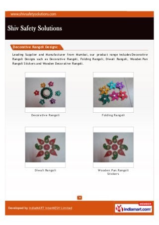 Decorative Rangoli Designs:

Leading Supplier and Manufacturer from Mumbai, our product range includes Decorative
Rangoli Designs such as Decorative Rangoli, Folding Rangoli, Diwali Rangoli, Wooden Pan
Rangoli Stickers and Wooden Decorative Rangoli.




            Decorative Rangoli                           Folding Rangoli




              Diwali Rangoli                           Wooden Pan Rangoli
                                                           Stickers
 