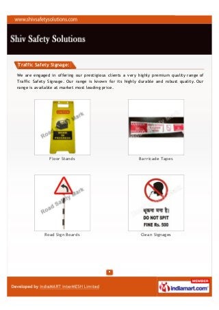 Traffic Safety Signage:

We are engaged in offering our prestigious clients a very highly premium quality range of
Traffic Safety Signage. Our range is known for its highly durable and robust quality. Our
range is available at market most leading price.




               Floor Stands                               Barricade Tapes




             Road Sign Boards                              Clean Signages
 