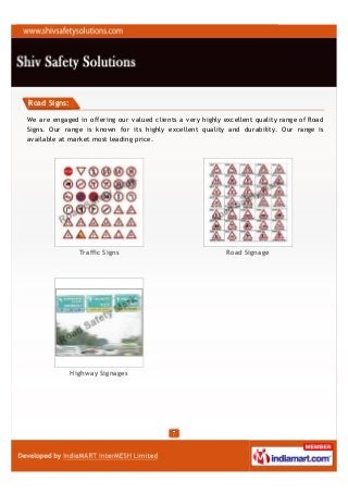 Road Signs:

We are engaged in offering our valued clients a very highly excellent quality range of Road
Signs. Our range is known for its highly excellent quality and durability. Our range is
available at market most leading price.




                Traffic Signs                                Road Signage




              Highway Signages
 