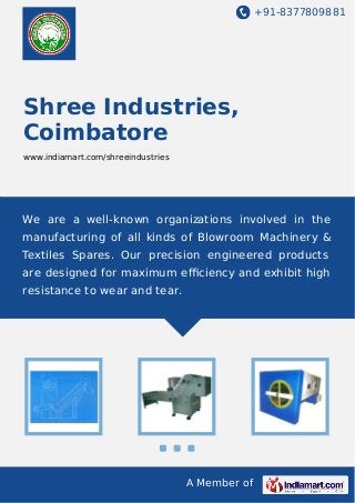 +91-8377809881

Shree Industries,
Coimbatore
www.indiamart.com/shreeindustries

We are a well-known organizations involved in the
manufacturing of all kinds of Blowroom Machinery &
Textiles Spares. Our precision engineered products
are designed for maximum eﬃciency and exhibit high
resistance to wear and tear.

A Member of

 
