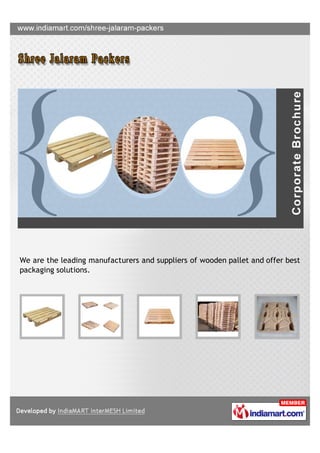 We are the leading manufacturers and suppliers of wooden pallet and offer best
packaging solutions.
 