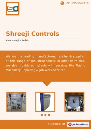 +91-9953048716

Shreeji Controls
www.shreejicontrols.in

We are the leading manufacturer, retailer & supplier
of this range of industrial panels. In addition to this,
we also provide our clients with services like Plastic
Machinery Repairing & Job Work Services.

A Member of

 