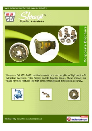 We are an ISO 9001-2000 certified manufacturer and supplier of high quality Oil
Extraction Machines, Filter Presses and Oil Expeller Spares. These products are
valued for their features like high tensile strength and dimensional accuracy.
 